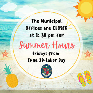 Summer Hours start from 6/30/23 until 9/1/2023. Municipal Offices closed on Fridays at 1:30 pm.